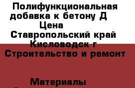 Полифункциональная добавка к бетону Д-5 › Цена ­ 110 - Ставропольский край, Кисловодск г. Строительство и ремонт » Материалы   . Ставропольский край